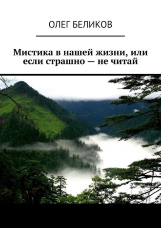 Олег Беликов. Мистика в нашей жизни, или Если страшно – не читай