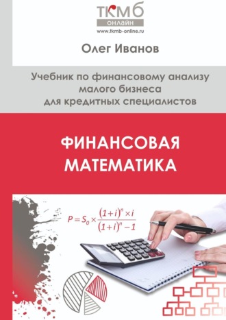 Олег Иванов. Финансовая математика. Учебник по финансовому анализу малого бизнеса для кредитных специалистов