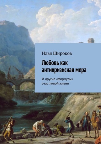 Илья Широков. Любовь как антикризисная мера. И другие «формулы» счастливой жизни