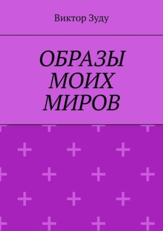 Обложка книги «Образы моих миров. Человек видит то, что хочет»