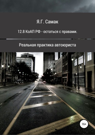 Обложка книги «12.8 КоАП РФ – остаться с правами. Реальная практика автоюриста»