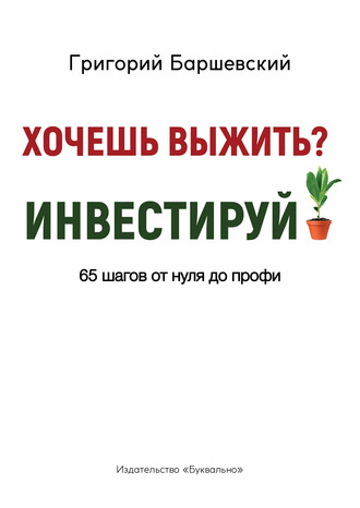 Григорий Баршевский. Хочешь выжить? Инвестируй! 65 шагов от нуля до профи