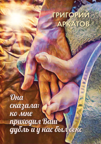 Обложка книги «Она сказала: ко мне приходил Ваш дубль и у нас был секс»