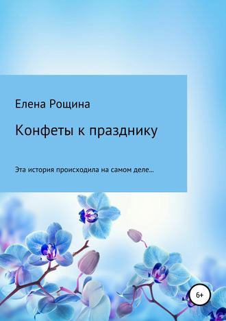 Елена Владимировна Рощина. Конфеты к празднику