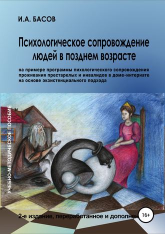Обложка книги «Психологическое сопровождение людей в позднем возрасте (на примере программы психологического сопровождения проживания престарелых и инвалидов в доме-интернате на основе экзистенциального подхода)»