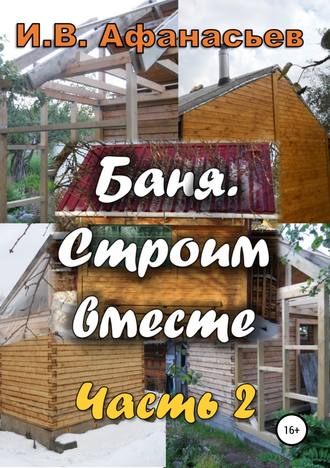 Обложка книги «Баня. Строим вместе. Ч. 2»