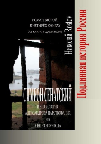 Николай Rostov. Симеон Сенатский и его История Александрова царствования, или Я не из его числа. Роман второй в четырёх книгах. Все книги в одном томе