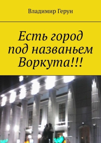 Обложка книги «Есть город под названьем Воркута!!!»
