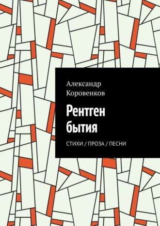 Александр Коровенков. Рентген бытия. Стихи / Проза / Песни