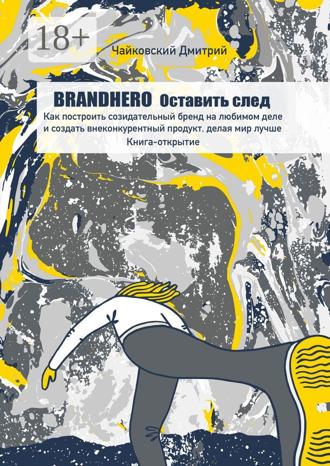 Обложка книги «BRANDHERO: оставить след. Как построить созидательный бренд на любимом деле и создать внеконкурентный продукт, делая мир лучше. Книга-открытие»