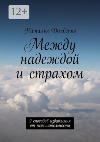 Обложка книги «Между надеждой и страхом. 9 способов избавления от нерешительности»