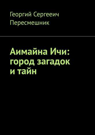 Георгий Сергееич Пересмешник. Аимайна Ичи: город загадок и тайн