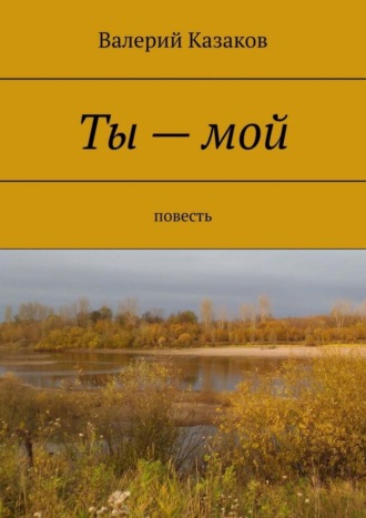 Валерий Николаевич Казаков. Ты – мой. Повесть