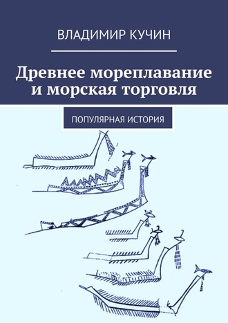 Владимир Кучин. Древнее мореплавание и морская торговля. Популярная история