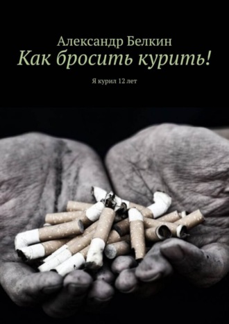 Обложка книги «Как бросить курить! Я курил 12 лет»