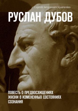 Сергей Антонович Кравченко. Руслан Дубов. Повесть о предвосхищениях жизни в измененных состояниях сознания