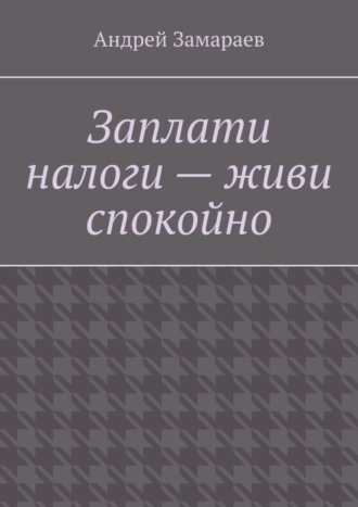 Андрей Замараев. Заплати налоги – живи спокойно