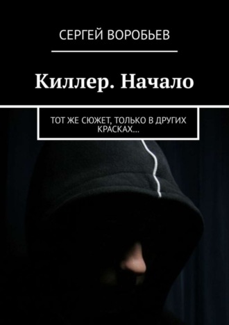 Сергей Воробьев. Киллер. Начало. Тот же сюжет, только в других красках…