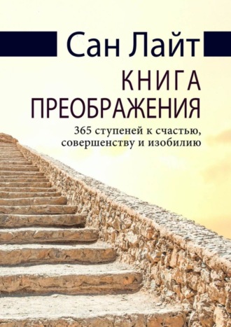 Сан Лайт. Книга преображения. 365 ступеней к счастью, совершенству и изобилию