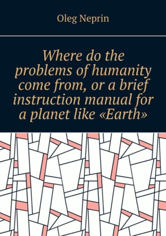 Oleg Neprin. Where do the problems of humanity come from, or a brief instruction manual for a planet like “Earth”