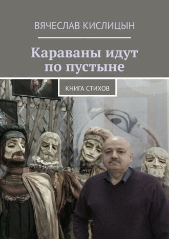 Вячеслав Кислицын. Караваны идут по пустыне. Книга стихов