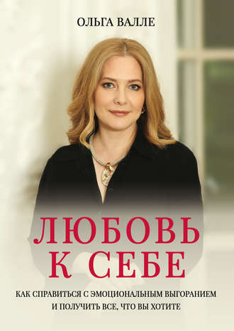 Ольга Валле. Любовь к себе. Как справиться с эмоциональным выгоранием и получить все, что вы хотите