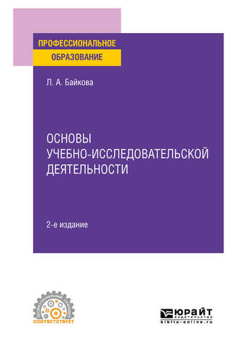 Лариса Анатольевна Байкова. Основы учебно-исследовательской деятельности 2-е изд., испр. и доп. Учебное пособие для СПО