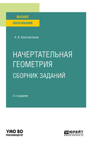 Алексей Владимирович Константинов. Начертательная геометрия. Сборник заданий 2-е изд., испр. и доп. Учебное пособие для вузов