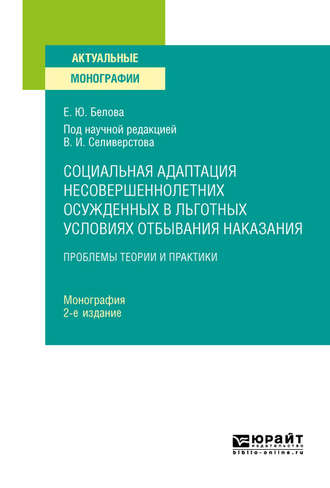 Екатерина Юрьевна Белова. Социальная адаптация несовершеннолетних осужденных в льготных условиях отбывания наказания 2-е изд. Монография