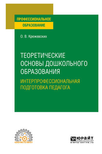 Ольга Валерьевна Крежевских. Теоретические основы дошкольного образования. Интерпрофессиональная подготовка педагога. Учебное пособие для СПО