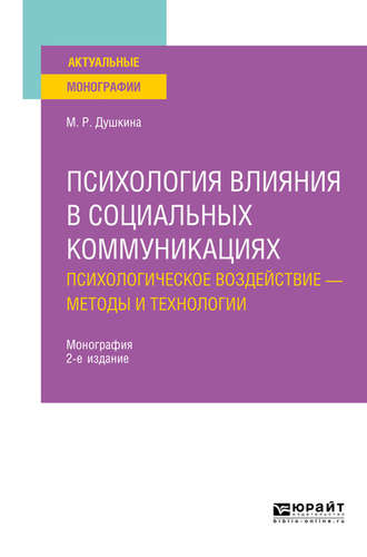 Майя Рашидовна Душкина. Психология влияния в социальных коммуникациях: психологическое воздействие – методы и технологии 2-е изд., испр. и доп. Монография