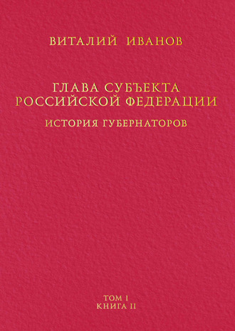 Обложка книги «Глава субъекта Российской Федерации. История губернаторов. Том I. История. Книга II»