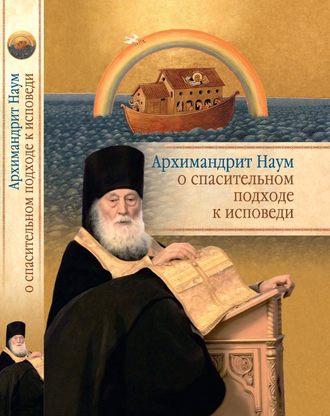 Обложка книги «Архимандрит Наум (Байбородин) о спасительном подходе к исповеди. Исповедь современного человека»