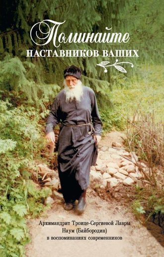 Обложка книги «Поминайте наставников ваших… Архимандрит Троице-Сергиевой Лавры Наум (Байбородин) в воспоминаниях современников»