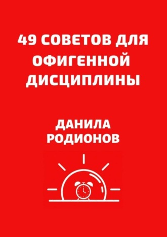 Данила Дмитриевич Родионов. 49 советов для офигенной дисциплины