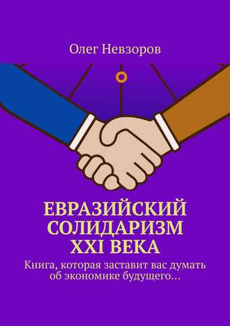 Обложка книги «Евразийский солидаризм XXI века. Книга, которая заставит вас думать об экономике будущего…»