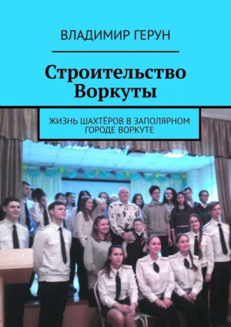 Обложка книги «Строительство Воркуты. Жизнь шахтёров в Заполярном городе Воркуте»