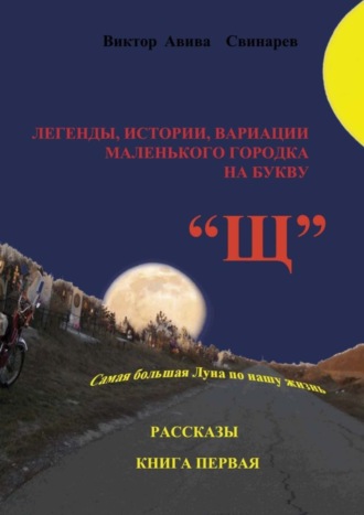 Виктор Авива Свинарев. Легенды, истории, вариации маленького городка на букву «Щ». Рассказы. Книга первая