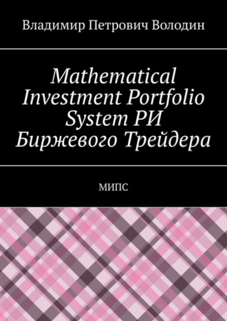 Владимир Петрович Володин. Mathematical Investment Portfolio System РИ Биржевого Трейдера. МИПС