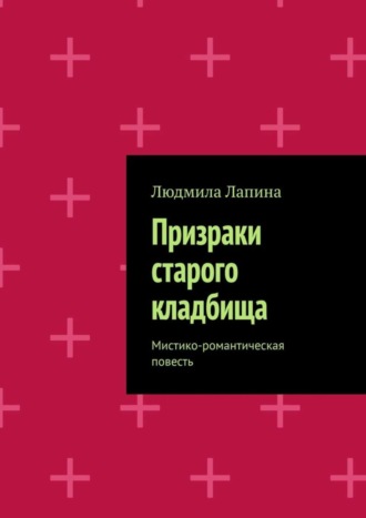 Людмила Лапина. Призраки старого кладбища. Мистико-романтическая повесть