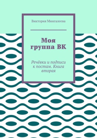 Виктория Мингалеева. Моя группа ВК. Речёвки и подписи к постам. Книга вторая