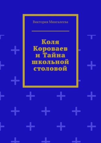 Виктория Мингалеева. Коля Короваев и тайна школьной столовой