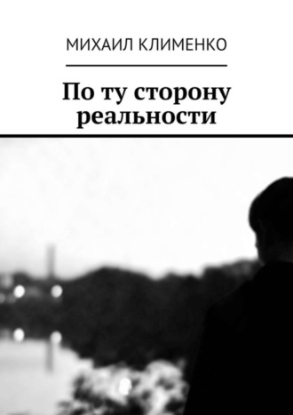 Михаил Андреевич Клименко. По ту сторону реальности