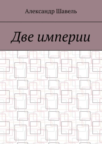 Александр Александрович Шавель. Две империи