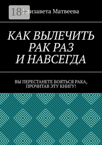 Обложка книги «Как вылечить рак раз и навсегда. Вы перестанете бояться рака, прочитав эту книгу!»
