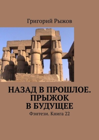 Григорий Рыжов. Назад в прошлое. Прыжок в будущее. Фэнтези. Книга 22