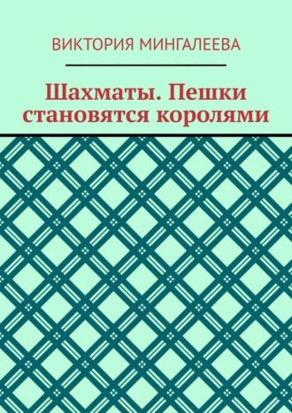 Виктория Мингалеева. Шахматы. Пешки становятся королями