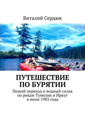 Виталий Алексеевич Сердюк. Путешествие по Бурятии. Пеший переход и водный сплав по рекам Тумелик и Иркут в июле 1983 года