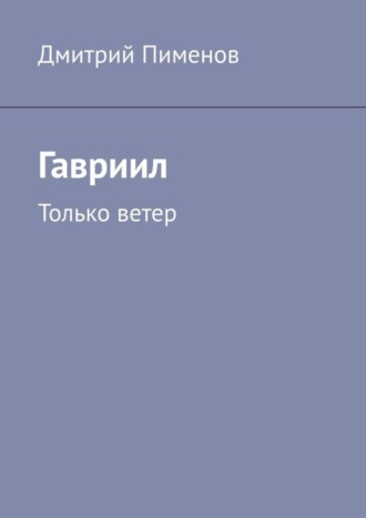 Дмитрий Пименов. Гавриил. Только ветер