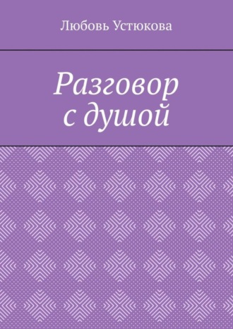 Любовь Устюкова. Разговор с душой